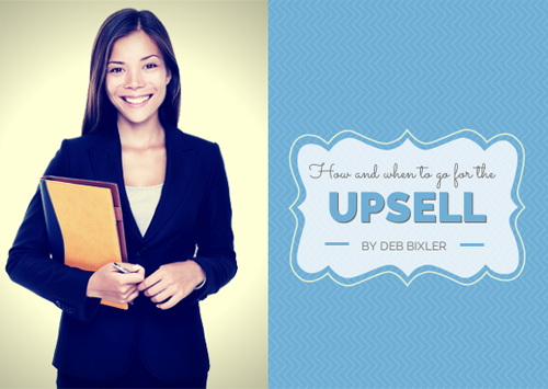 How and when to go for the Upsell - by Deb Bixler