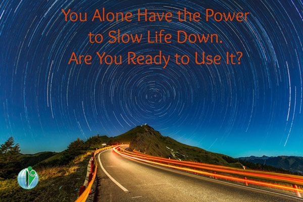 You alone have the power to slow life down. Are you ready to use it?