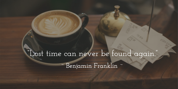 "Lost time can never be found again." Benjamin Franklin