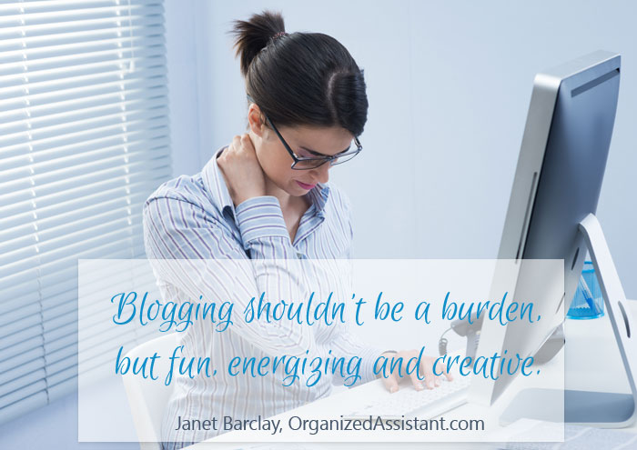 Blogging shouldn’t be a burden, but fun, energizing and creative. ~ Janet Barclay, OrganizedAssistant.com
