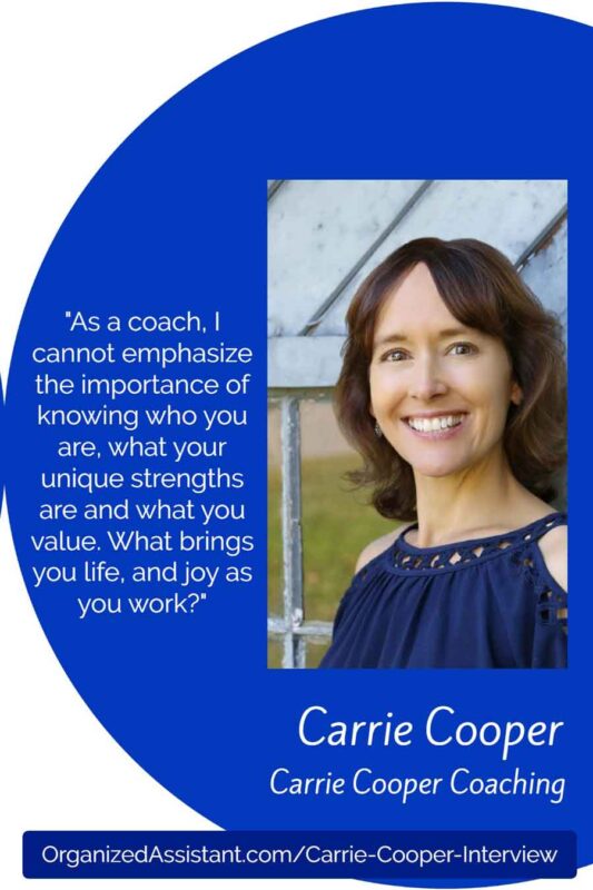 "As a coach, I cannot emphasize the importance of knowing who you are, what your unique strengths are and what you value. What brings you life, and joy as you work?" Carrie Cooper, Carrie Cooper Coaching